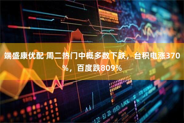 端盛康优配 周二热门中概多数下跌，台积电涨370%，百度跌809%