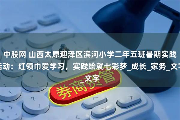 中股网 山西太原迎泽区滨河小学二年五班暑期实践活动：红领巾爱学习，实践绘就七彩梦_成长_家务_文字