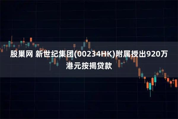 股巢网 新世纪集团(00234HK)附属授出920万港元按揭贷款
