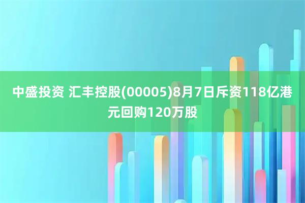 中盛投资 汇丰控股(00005)8月7日斥资118亿港元回购120万股