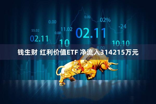 钱生财 红利价值ETF 净流入314215万元