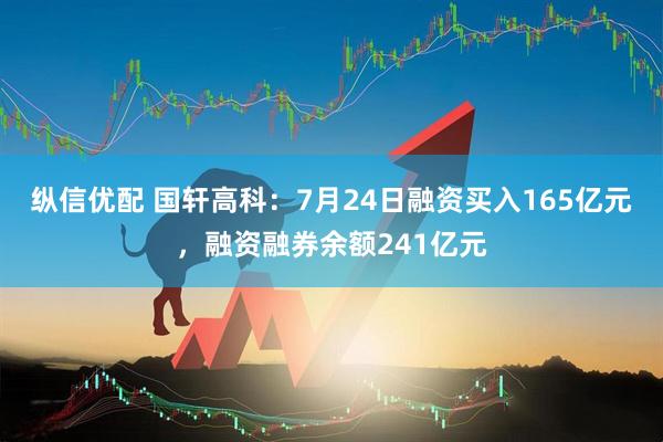 纵信优配 国轩高科：7月24日融资买入165亿元，融资融券余额241亿元